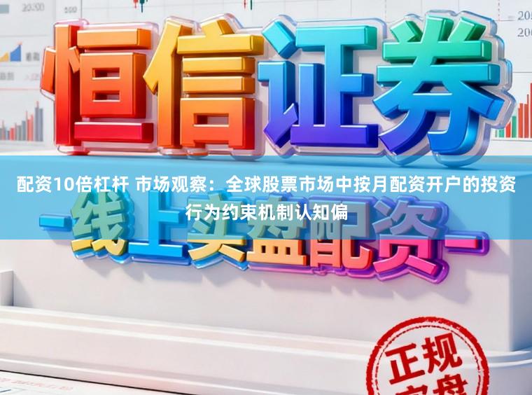 配资10倍杠杆 市场观察：全球股票市场中按月配资开户的投资行为约束机制认知偏