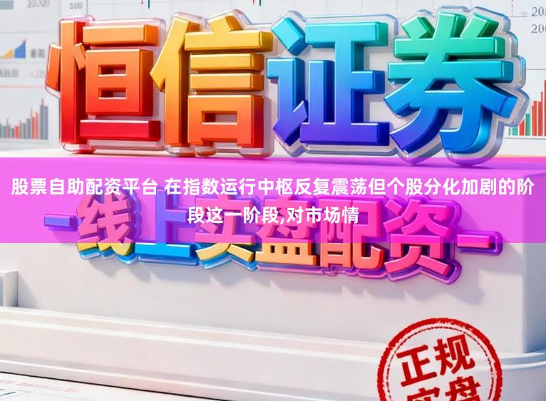 股票自助配资平台 在指数运行中枢反复震荡但个股分化加剧的阶段这一阶段,对市场情