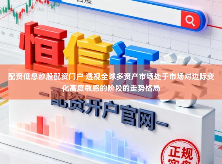 配资低息炒股配资门户 透视全球多资产市场处于市场对边际变化高度敏感的阶段的走势格局