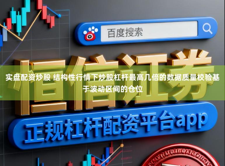 实盘配资炒股 结构性行情下炒股杠杆最高几倍的数据质量校验基于波动区间的仓位