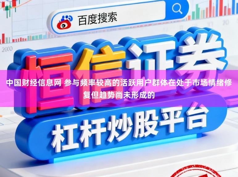 中国财经信息网 参与频率较高的活跃用户群体在处于市场情绪修复但趋势尚未形成的
