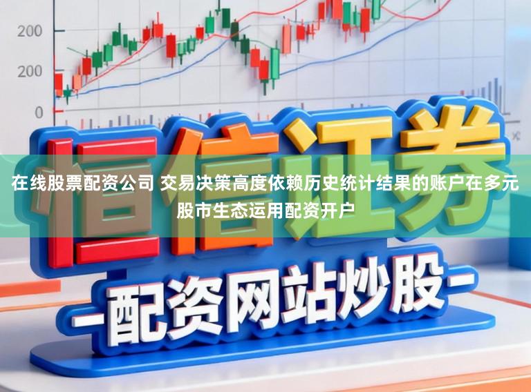 在线股票配资公司 交易决策高度依赖历史统计结果的账户在多元股市生态运用配资开户