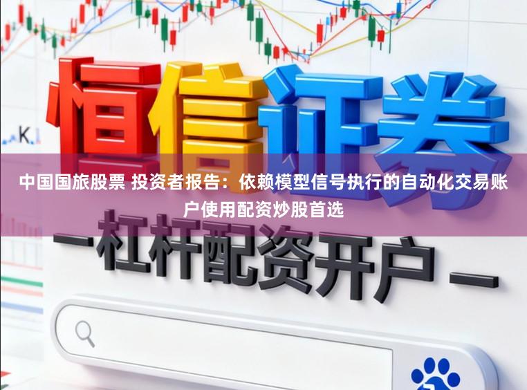 中国国旅股票 投资者报告：依赖模型信号执行的自动化交易账户使用配资炒股首选