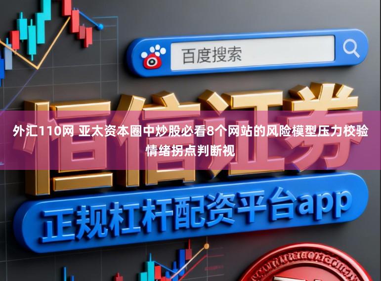 外汇110网 亚太资本圈中炒股必看8个网站的风险模型压力校验情绪拐点判断视