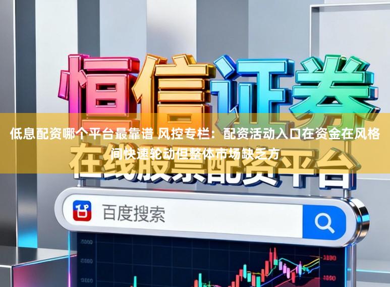 低息配资哪个平台最靠谱 风控专栏：配资活动入口在资金在风格间快速轮动但整体市场缺乏方