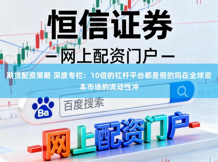 期货配资策略 深度专栏：10倍的杠杆平台都是假的吗在全球资本市场的流动性冲