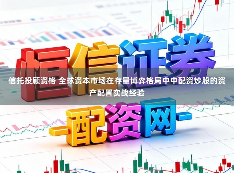信托投顾资格 全球资本市场在存量博弈格局中中配资炒股的资产配置实战经验
