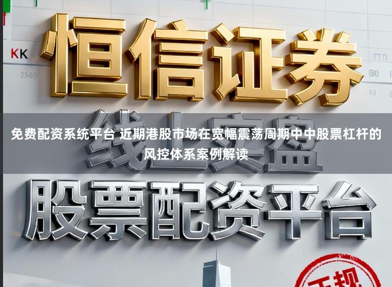 免费配资系统平台 近期港股市场在宽幅震荡周期中中股票杠杆的风控体系案例解读