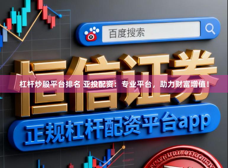 杠杆炒股平台排名 亚投配资：专业平台，助力财富增值！