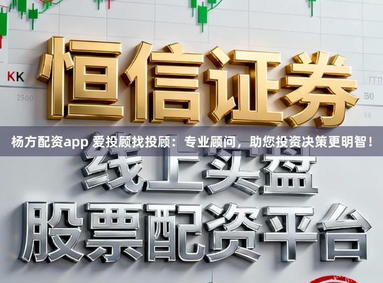杨方配资app 爱投顾找投顾：专业顾问，助您投资决策更明智！