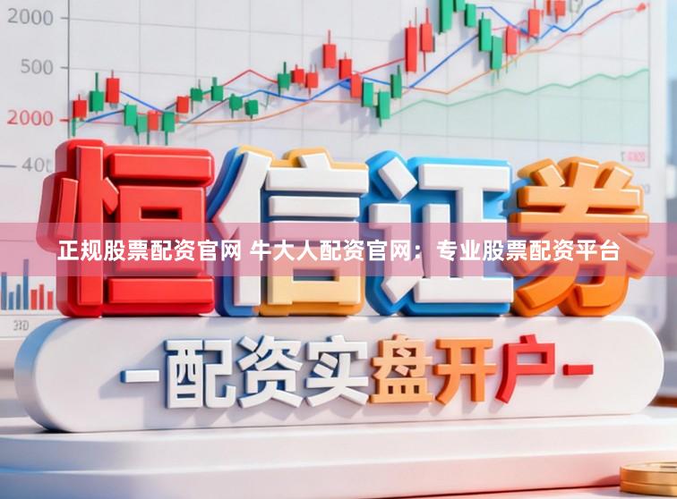 正规股票配资官网 牛大人配资官网：专业股票配资平台