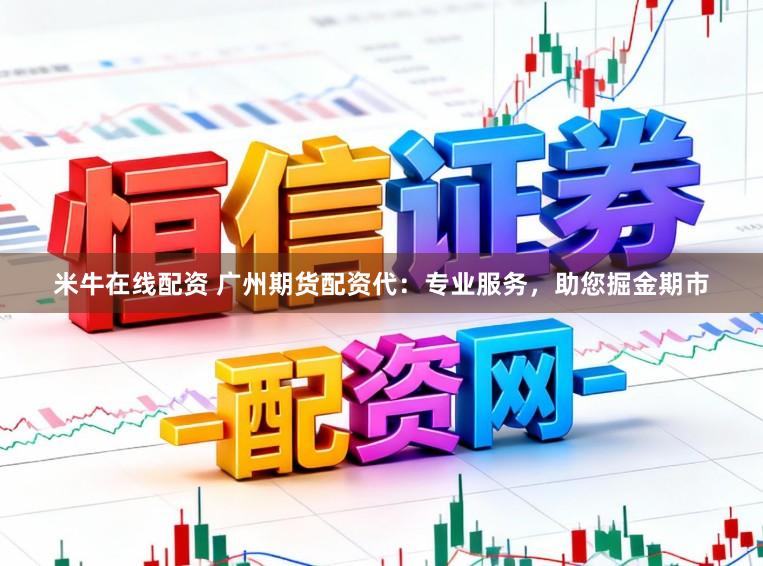 米牛在线配资 广州期货配资代：专业服务，助您掘金期市