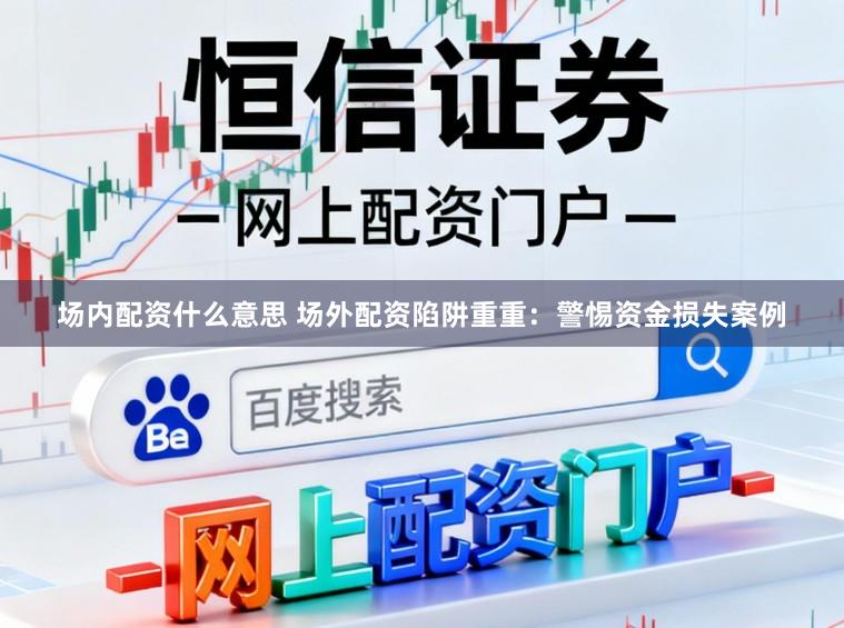 场内配资什么意思 场外配资陷阱重重：警惕资金损失案例