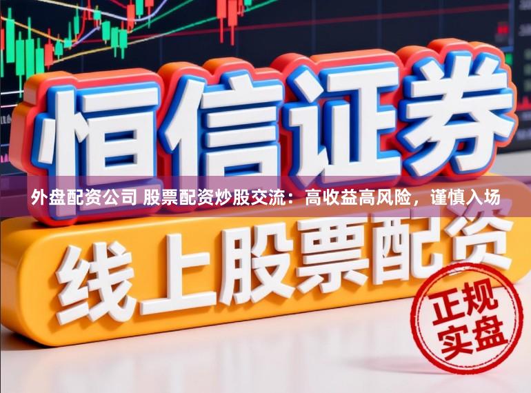外盘配资公司 股票配资炒股交流：高收益高风险，谨慎入场