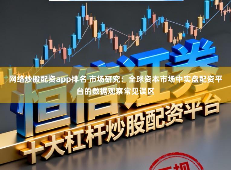 网络炒股配资app排名 市场研究：全球资本市场中实盘配资平台的数据观察常见误区