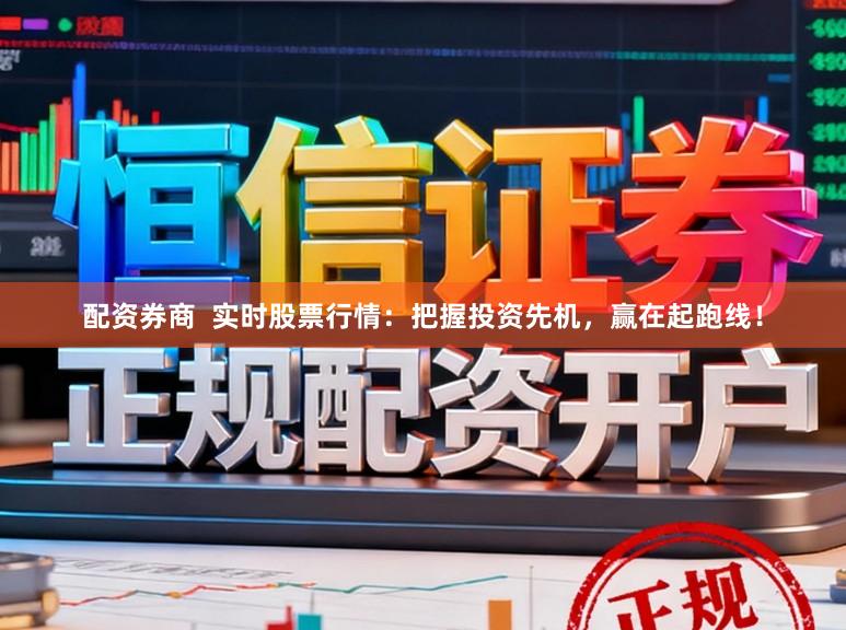 配资券商 实时股票行情:把握投资先机,赢在起跑线!