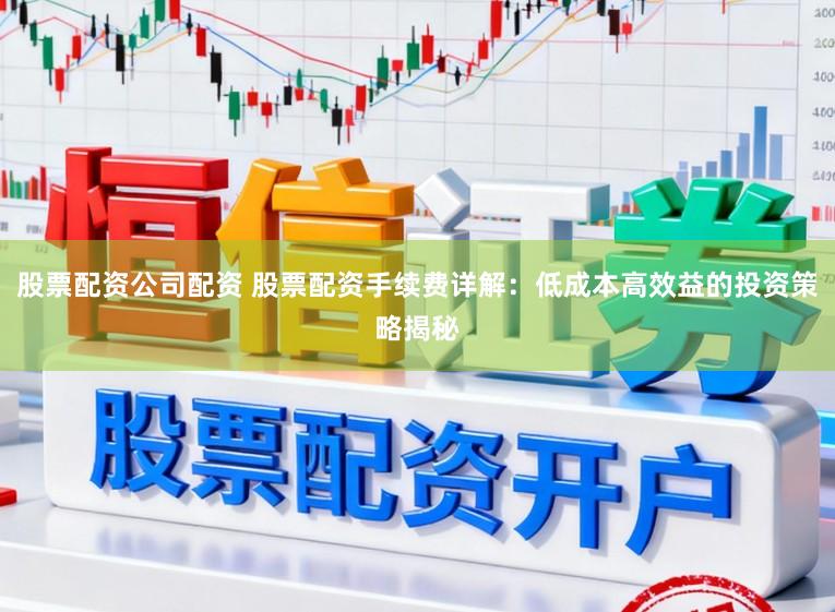 股票配资公司配资 股票配资手续费详解：低成本高效益的投资策略揭秘