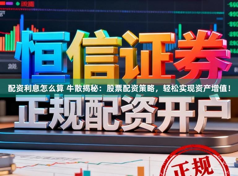 配资利息怎么算 牛散揭秘:股票配资策略,轻松实现资产增值!