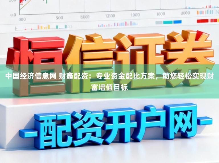 中国经济信息网 财鑫配资:专业资金配比方案,助您轻松实现财富增值目标