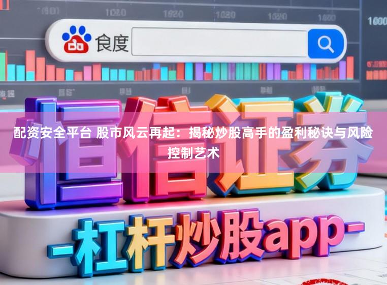 配资安全平台 股市风云再起:揭秘炒股高手的盈利秘诀与风险控制艺术
