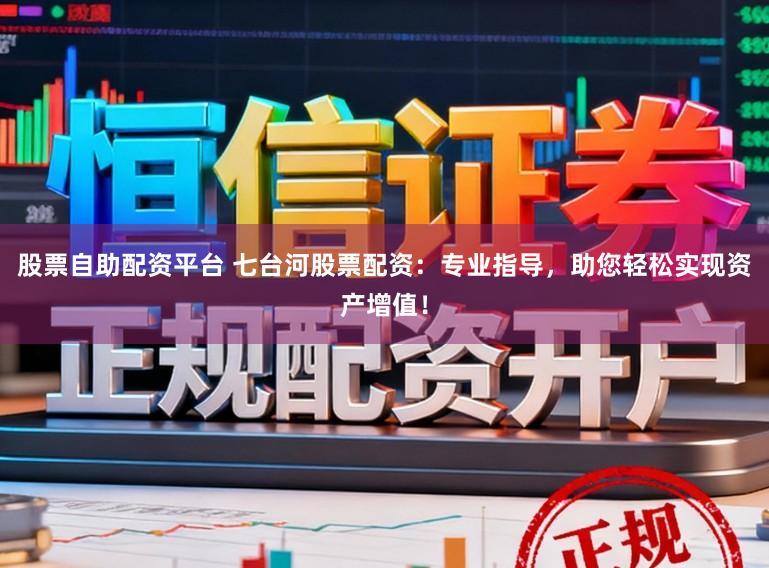 股票自助配资平台 七台河股票配资：专业指导，助您轻松实现资产增值！