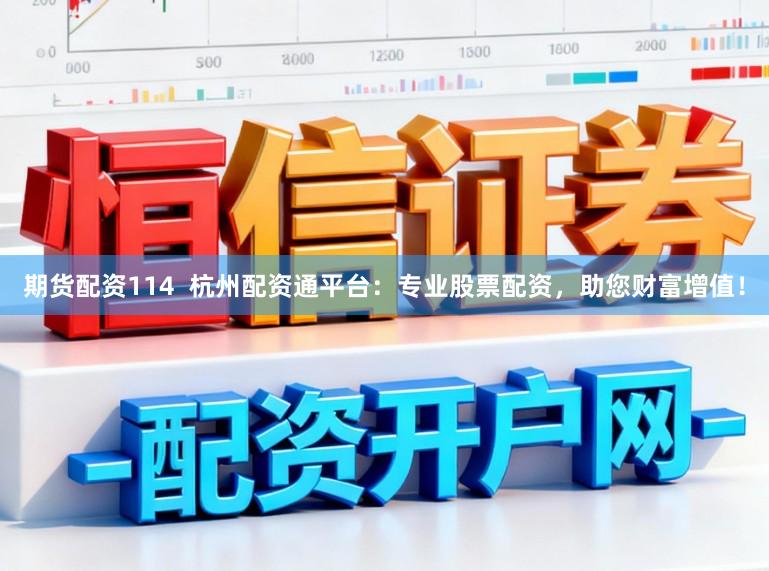 期货配资114  杭州配资通平台：专业股票配资，助您财富增值！
