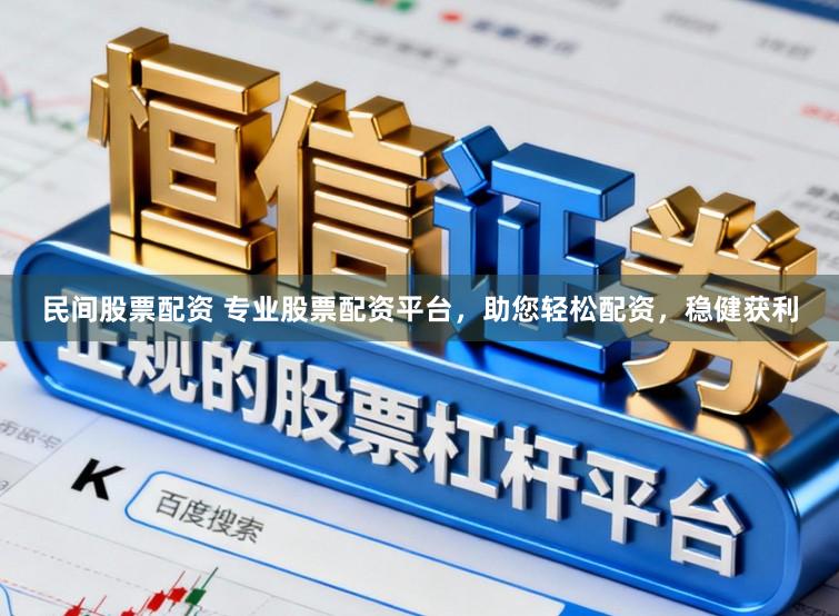 民间股票配资 专业股票配资平台，助您轻松配资，稳健获利