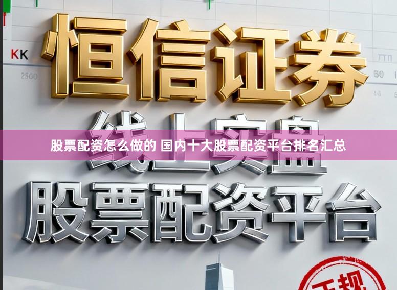 股票配资怎么做的 国内十大股票配资平台排名汇总