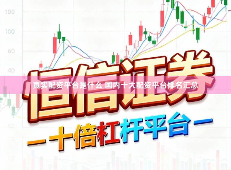 真实配资平台是什么 国内十大配资平台排名汇总