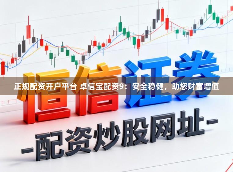 正规配资开户平台 卓信宝配资9:安全稳健,助您财富增值
