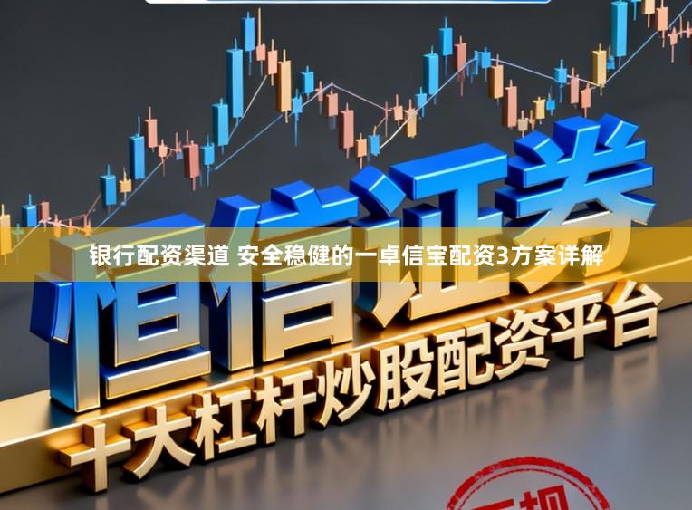 银行配资渠道 安全稳健的一卓信宝配资3方案详解
