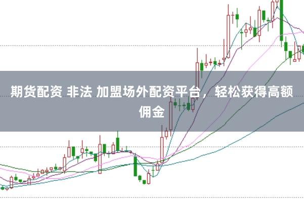 期货配资 非法 加盟场外配资平台,轻松获得高额佣金