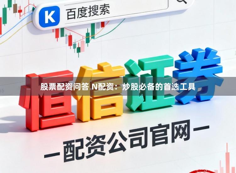 股票配资问答 N配资：炒股必备的首选工具