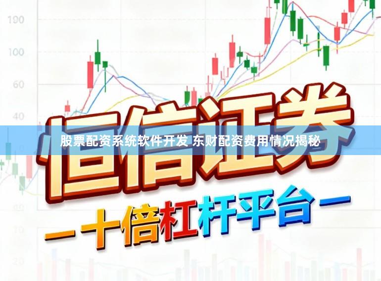 股票配资系统软件开发 东财配资费用情况揭秘