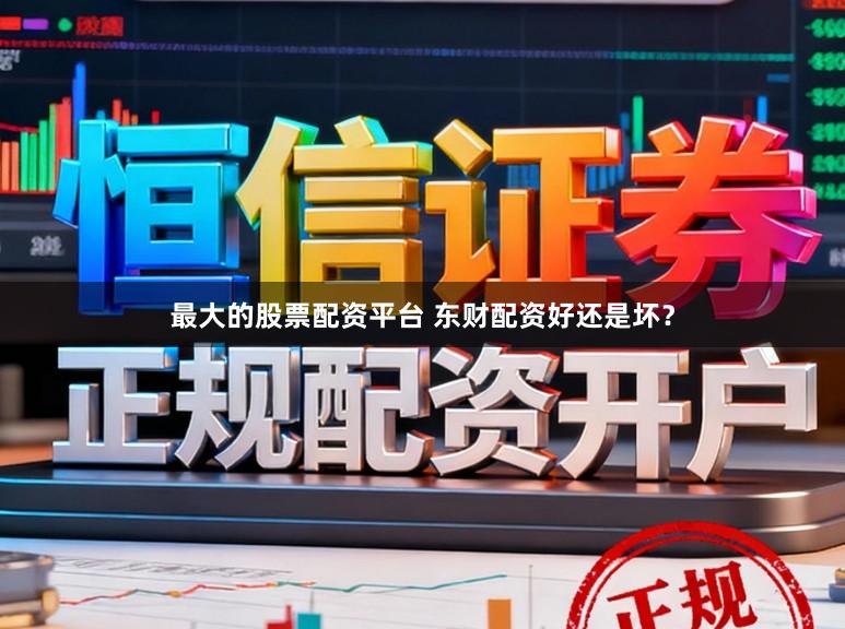 最大的股票配资平台 东财配资好还是坏？