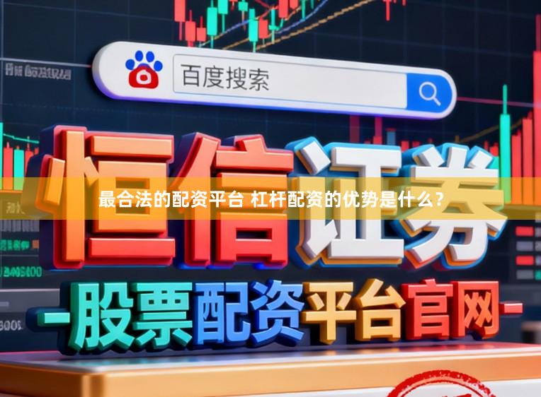最合法的配资平台 杠杆配资的优势是什么？