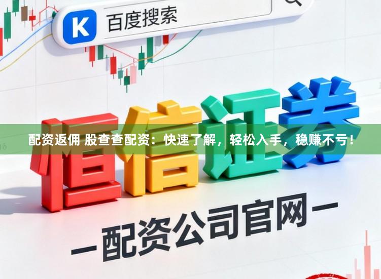 配资返佣 股查查配资：快速了解，轻松入手，稳赚不亏！