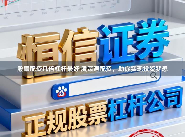 股票配资几倍杠杆最好 股策通配资，助你实现投资梦想