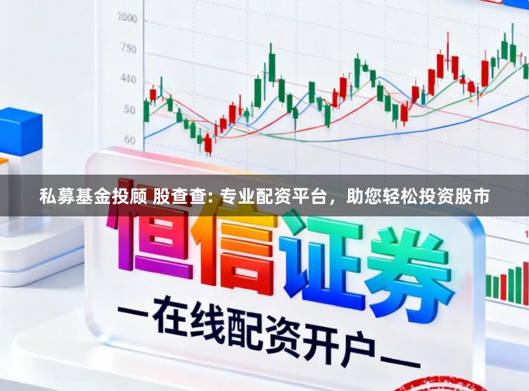 私募基金投顾 股查查: 专业配资平台，助您轻松投资股市
