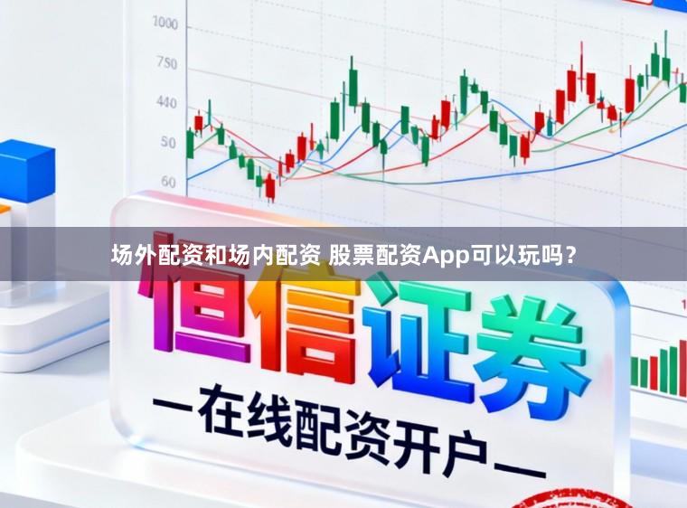 场外配资和场内配资 股票配资App可以玩吗？