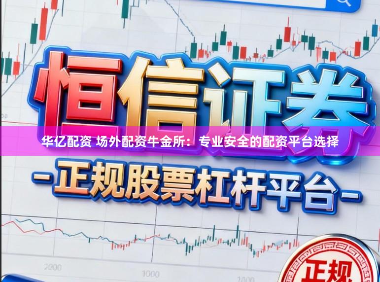 华亿配资 场外配资牛金所：专业安全的配资平台选择