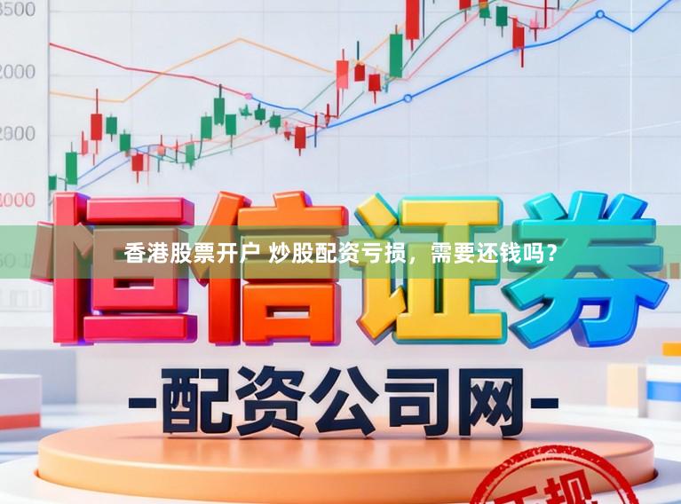 香港股票开户 炒股配资亏损，需要还钱吗？