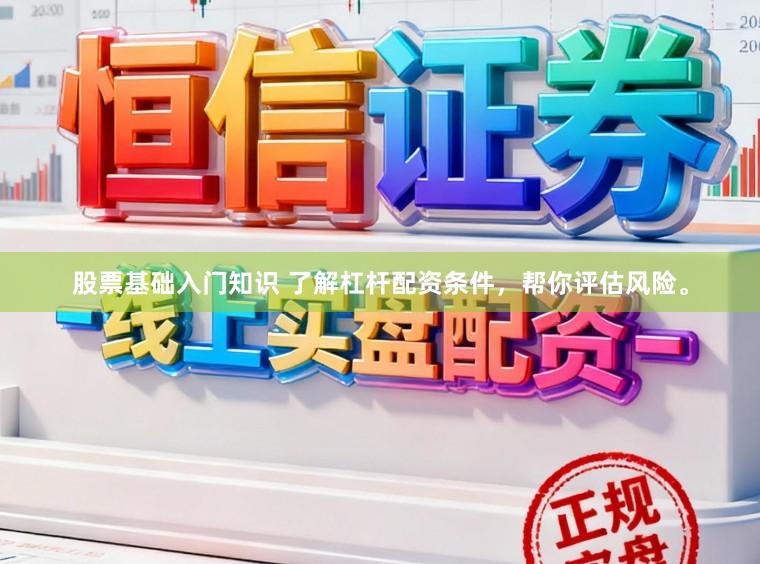 股票基础入门知识 了解杠杆配资条件，帮你评估风险。