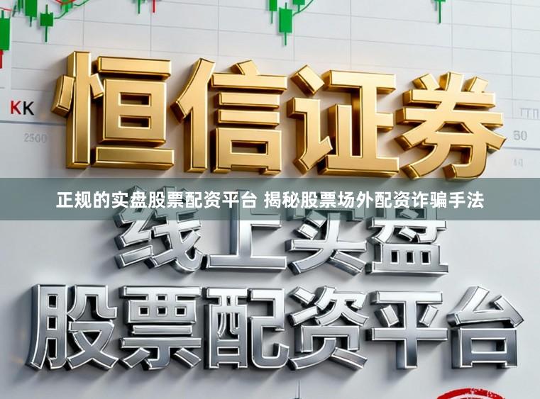 正规的实盘股票配资平台 揭秘股票场外配资诈骗手法