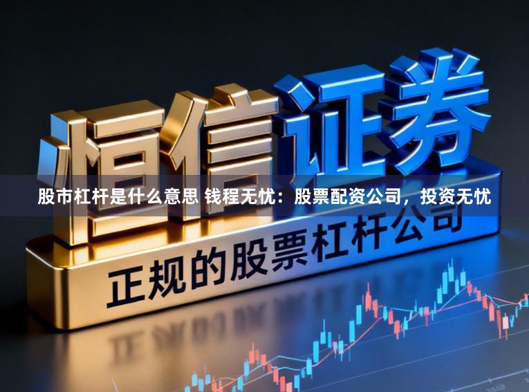 股市杠杆是什么意思 钱程无忧：股票配资公司，投资无忧