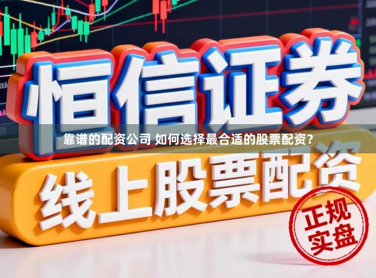 靠谱的配资公司 如何选择最合适的股票配资？