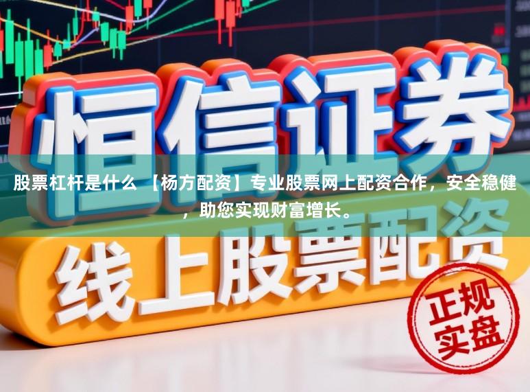 股票杠杆是什么 【杨方配资】专业股票网上配资合作，安全稳健，助您实现财富增长。
