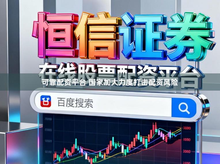 可靠配资平台 国家加大力度打击配资风险