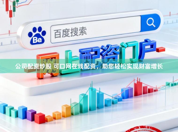 公司配资炒股 可口网在线配资,助您轻松实现财富增长