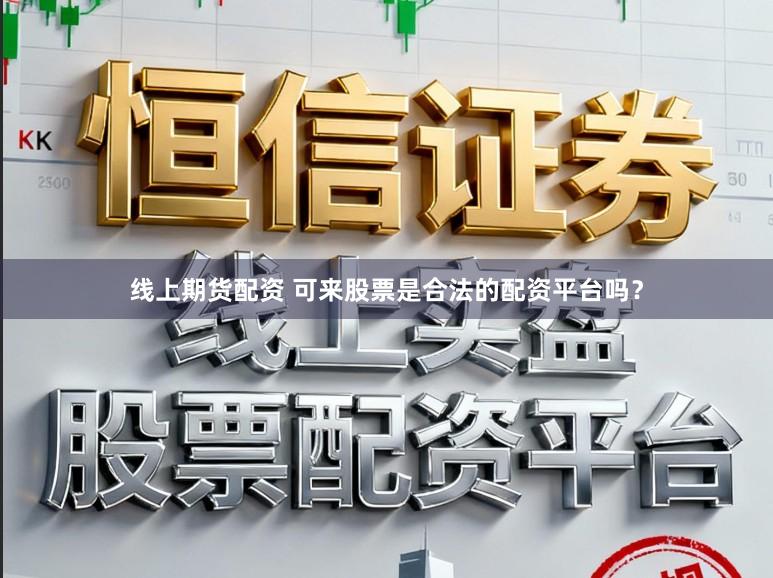 线上期货配资 可来股票是合法的配资平台吗？